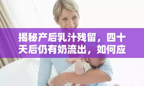 揭秘產(chǎn)后乳汁殘留，四十天后仍有奶流出，如何應(yīng)對？
