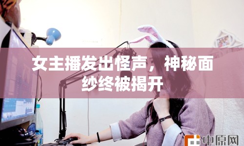 女主播發(fā)出怪聲，神秘面紗終被揭開