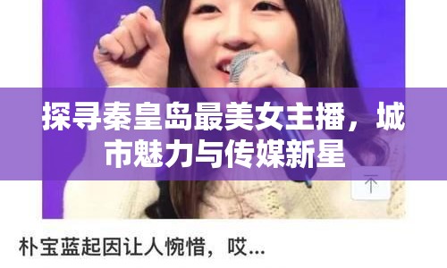 探尋秦皇島最美女主播，城市魅力與傳媒新星