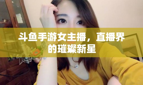 斗魚(yú)手游女主播，直播界的璀璨新星