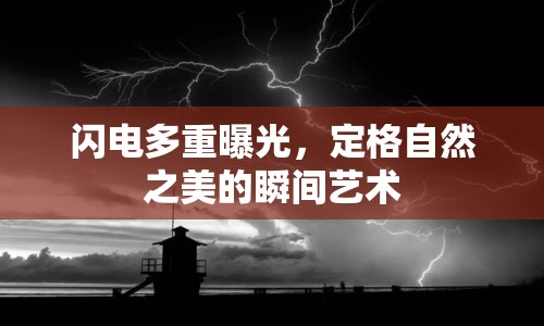 閃電多重曝光，定格自然之美的瞬間藝術(shù)