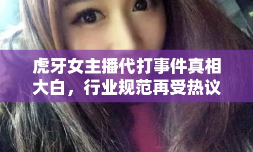 虎牙女主播代打事件真相大白，行業(yè)規(guī)范再受熱議