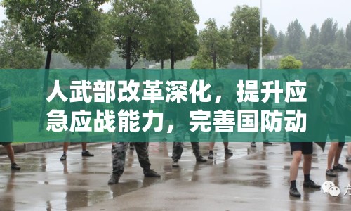 人武部改革深化，提升應(yīng)急應(yīng)戰(zhàn)能力，完善國防動員體系