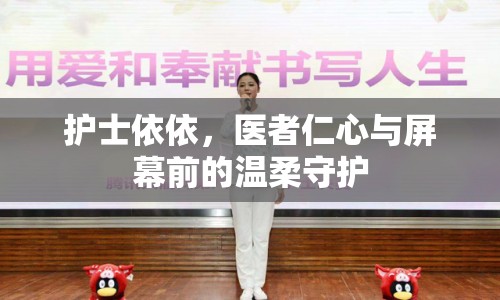 護(hù)士依依，醫(yī)者仁心與屏幕前的溫柔守護(hù)