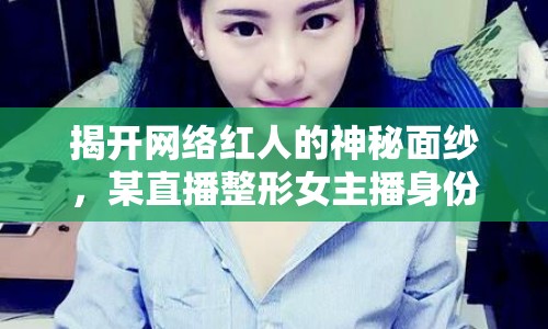 揭開(kāi)網(wǎng)絡(luò)紅人的神秘面紗，某直播整形女主播身份大揭秘
