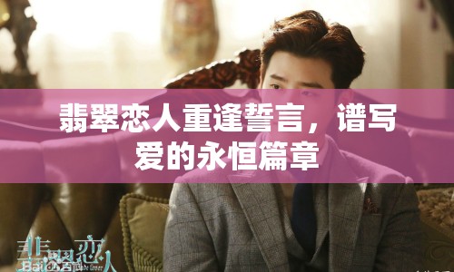 翡翠戀人重逢誓言，譜寫愛的永恒篇章