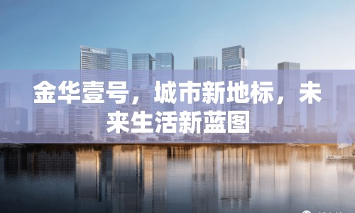 金華壹號(hào)，城市新地標(biāo)，未來生活新藍(lán)圖