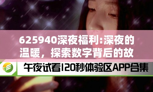 625940深夜福利:深夜的溫暖，探索數(shù)字背后的故事