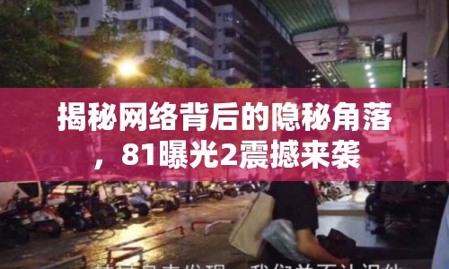 揭秘網(wǎng)絡(luò)背后的隱秘角落，81曝光2震撼來(lái)襲