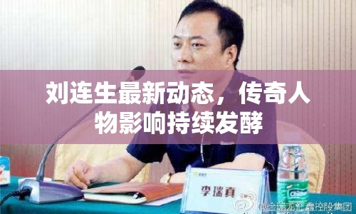 劉連生最新動(dòng)態(tài)，傳奇人物影響持續(xù)發(fā)酵