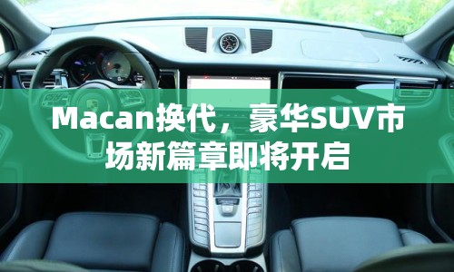 Macan換代，豪華SUV市場(chǎng)新篇章即將開啟