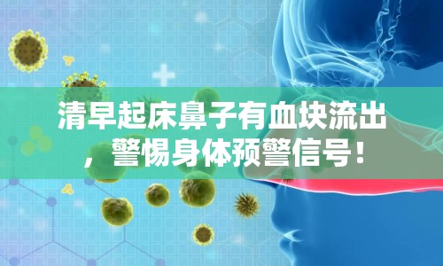 清早起床鼻子有血塊流出，警惕身體預(yù)警信號！