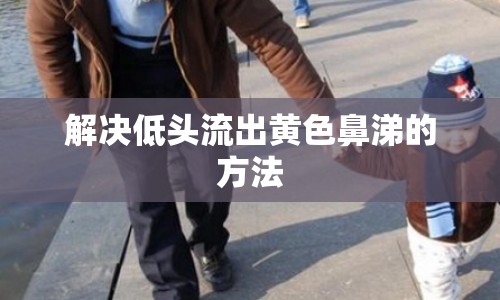 解決低頭流出黃色鼻涕的方法