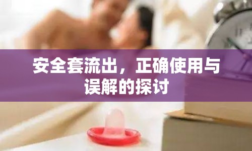 安全套流出，正確使用與誤解的探討