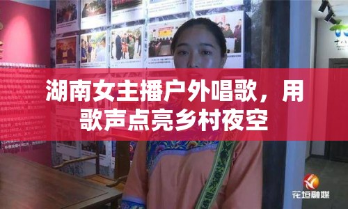 湖南女主播戶外唱歌，用歌聲點亮鄉(xiāng)村夜空