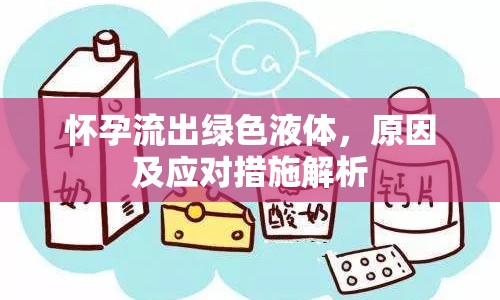 懷孕流出綠色液體，原因及應(yīng)對措施解析