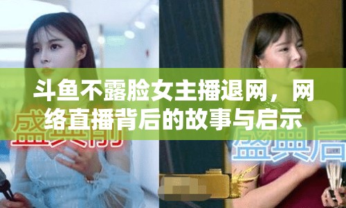 斗魚不露臉女主播退網(wǎng)，網(wǎng)絡(luò)直播背后的故事與啟示