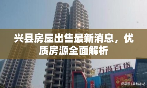 興縣房屋出售最新消息，優(yōu)質房源全面解析