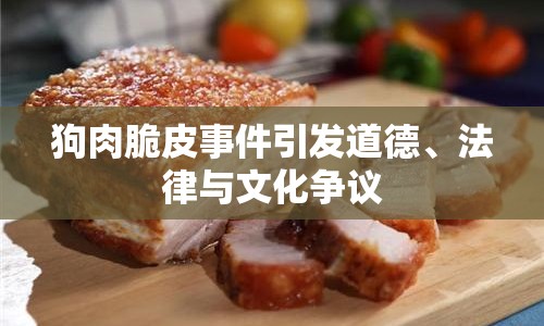 狗肉脆皮事件引發(fā)道德、法律與文化爭議