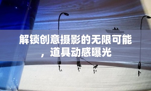 解鎖創(chuàng)意攝影的無限可能，道具動感曝光