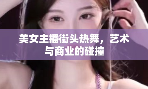 美女主播街頭熱舞，藝術(shù)與商業(yè)的碰撞