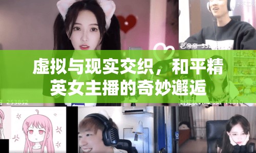 虛擬與現(xiàn)實交織，和平精英女主播的奇妙邂逅