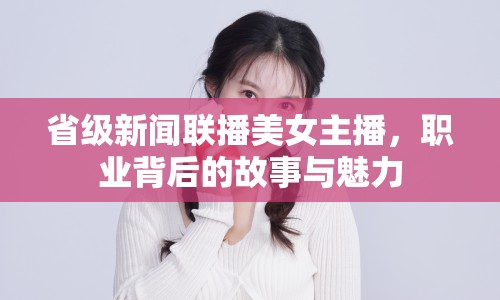 省級新聞聯(lián)播美女主播，職業(yè)背后的故事與魅力