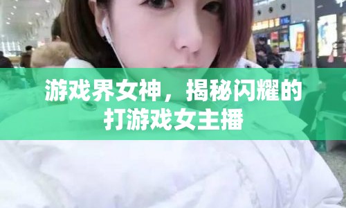 游戲界女神，揭秘閃耀的打游戲女主播