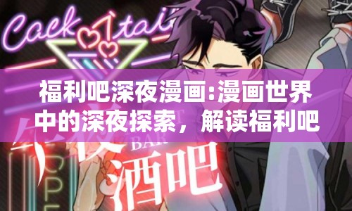 福利吧深夜漫畫:漫畫世界中的深夜探索，解讀福利吧深夜漫畫的獨特魅力