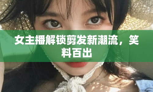 女主播解鎖剪發(fā)新潮流，笑料百出
