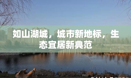 如山湖城，城市新地標(biāo)，生態(tài)宜居新典范