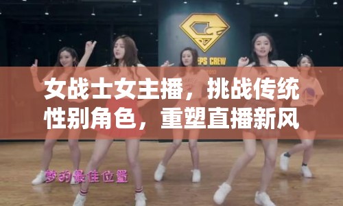 女戰(zhàn)士女主播，挑戰(zhàn)傳統(tǒng)性別角色，重塑直播新風(fēng)尚