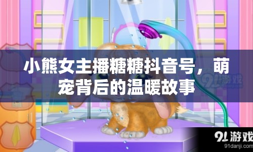 小熊女主播糖糖抖音號(hào)，萌寵背后的溫暖故事