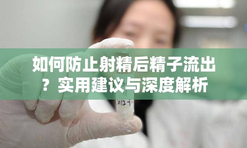 如何防止射精后精子流出？實(shí)用建議與深度解析
