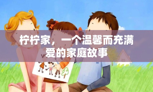 檸檸家，一個(gè)溫馨而充滿愛(ài)的家庭故事