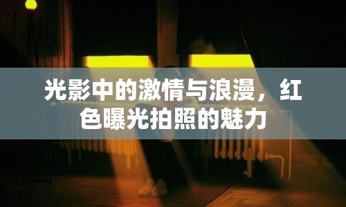 光影中的激情與浪漫，紅色曝光拍照的魅力