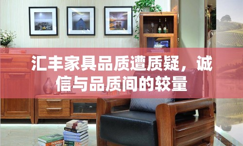 匯豐家具品質(zhì)遭質(zhì)疑，誠(chéng)信與品質(zhì)間的較量