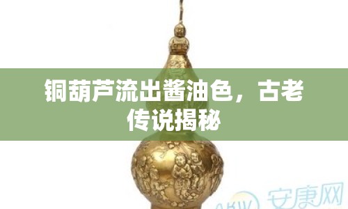 銅葫蘆流出醬油色，古老傳說揭秘