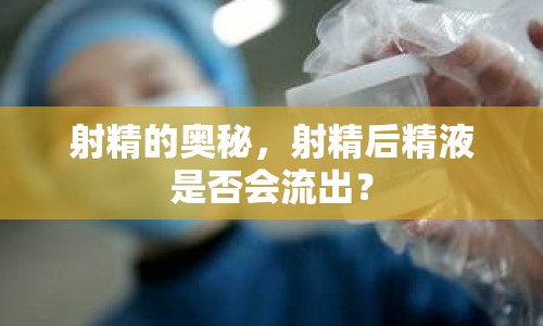 射精的奧秘，射精后精液是否會(huì)流出？