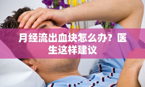 月經(jīng)流出血塊怎么辦？醫(yī)生這樣建議