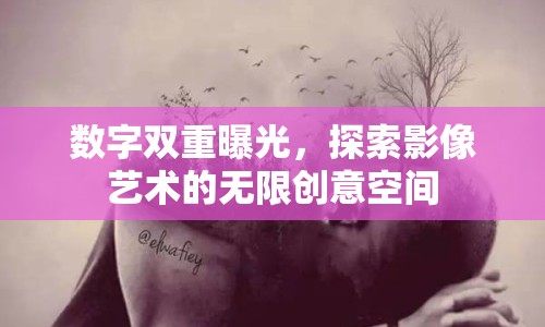 數(shù)字雙重曝光，探索影像藝術(shù)的無限創(chuàng)意空間