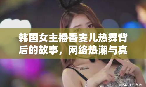 韓國(guó)女主播香麥兒熱舞背后的故事，網(wǎng)絡(luò)熱潮與真實(shí)自我