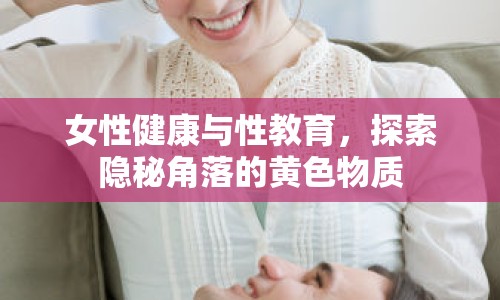 女性健康與性教育，探索隱秘角落的黃色物質(zhì)