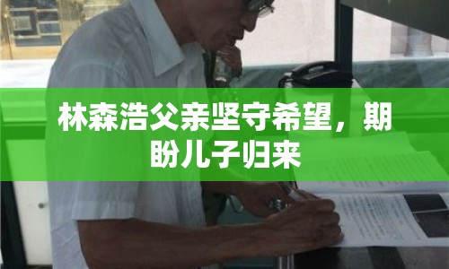 林森浩父親堅守希望，期盼兒子歸來