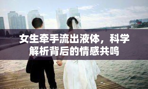 女生牽手流出液體，科學(xué)解析背后的情感共鳴