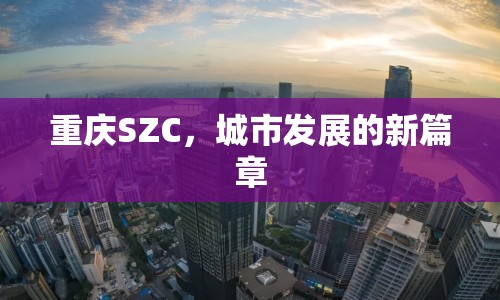 重慶SZC，城市發(fā)展的新篇章