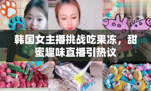 韓國女主播挑戰(zhàn)吃果凍，甜蜜趣味直播引熱議