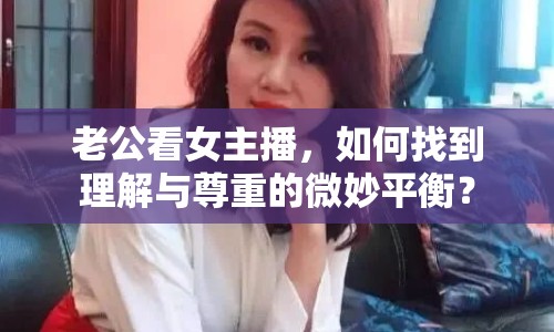 老公看女主播，如何找到理解與尊重的微妙平衡？