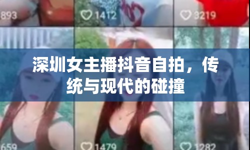 深圳女主播抖音自拍，傳統(tǒng)與現(xiàn)代的碰撞