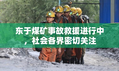 東于煤礦事故救援進行中，社會各界密切關注